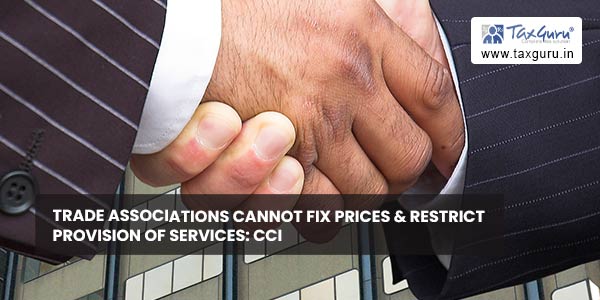 Trade associations cannot Fix prices & restrict provision of services: CCI