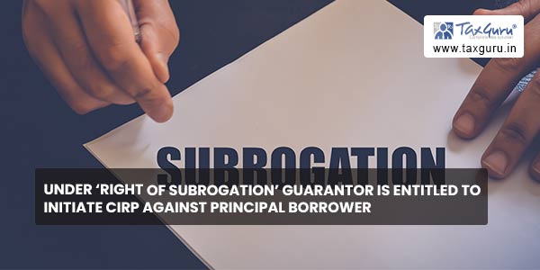 Under 'Right of Subrogation' Guarantor is entitled to Initiate CIRP against Principal Borrower