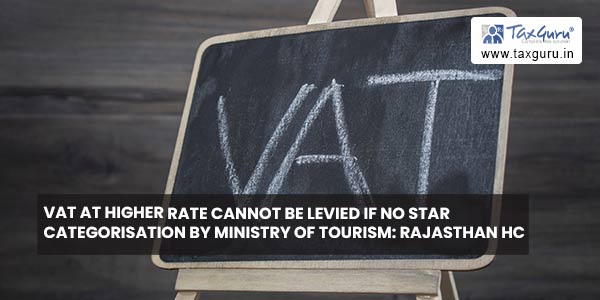 VAT at higher Rate cannot be levied if no star categorisation by Ministry of Tourism: Rajasthan HC