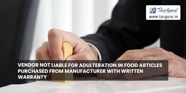 Vendor Not Liable For Adulteration in Food Articles Purchased From Manufacturer with Written Warranty