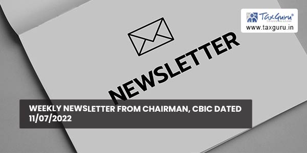 Weekly newsletter from Chairman, CBIC dated 11.07.2022