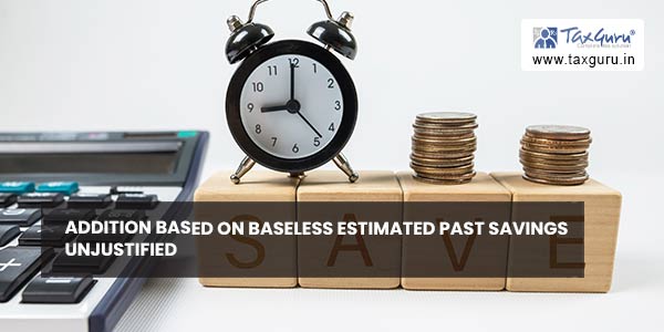Addition based on baseless estimated past savings unjustified