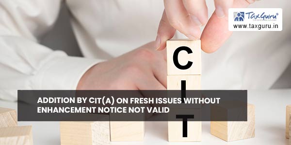 Addition by CIT(A) on fresh issues without enhancement notice not valid