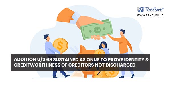 Addition us 68 sustained as onus to prove identity & creditworthiness of creditors not discharged