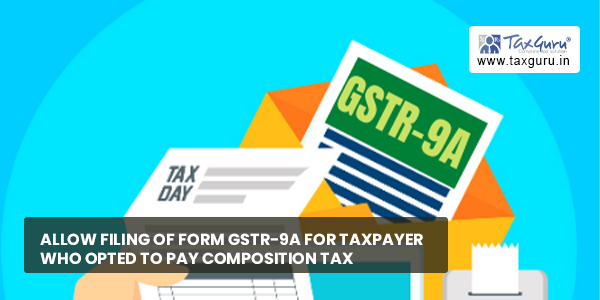 Allow Filing of Form GSTR-9A for taxpayer who Opted to Pay Composition Tax