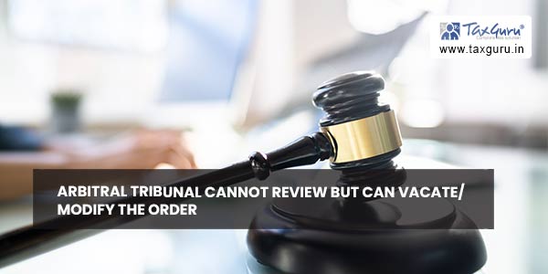 Arbitral tribunal cannot review but can vacate modify the order