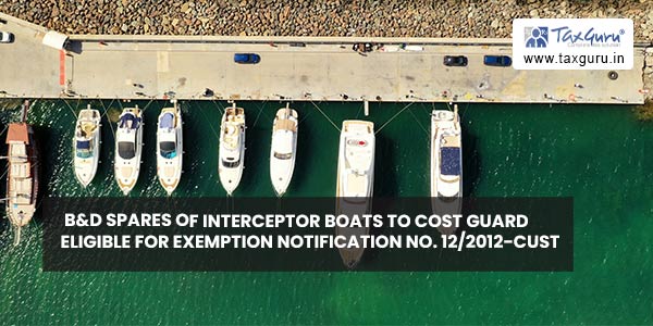 B&D spares of Interceptor Boats to Cost Guard eligible for exemption Notification No. 122012-Cust