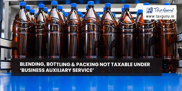 Blending, bottling & packing not taxable under ‘Business Auxiliary Service’