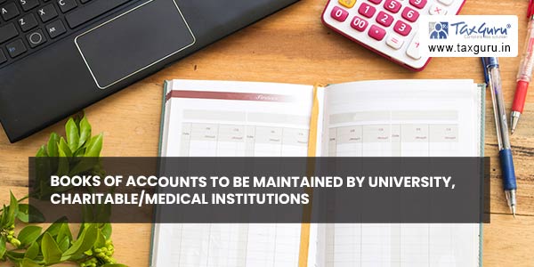 Books of accounts to be maintained by university, charitable-medical institutions