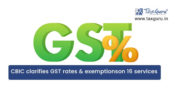 CBIC clarifies GST rates & exemptions on 16 services