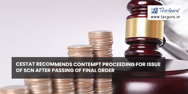 CESTAT recommends Contempt proceeding for issue of SCN after passing of final order