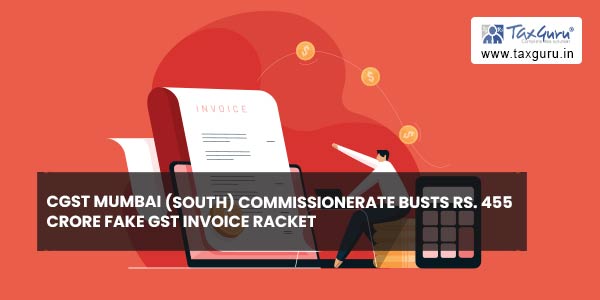 CGST Mumbai (South) Commissionerate busts Rs. 455 Crore fake GST invoice racket