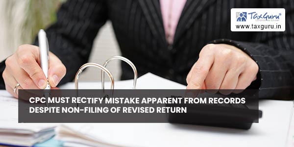 CPC must rectify mistake apparent from records despite non-filing of revised Return