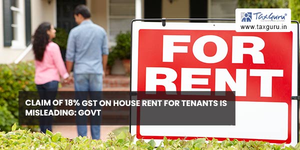 Claim of 18% GST on house rent for tenants is Misleading: Govt