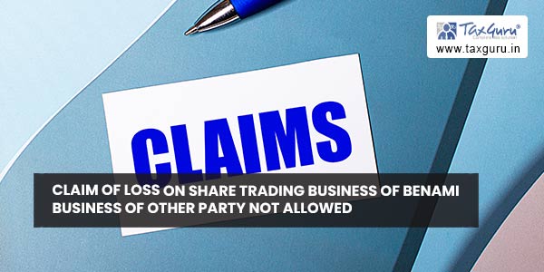 Claim of loss on share trading business of Benami business of other party not allowed