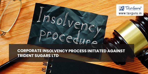 Corporate Insolvency Process initiated against Trident Sugars LTD