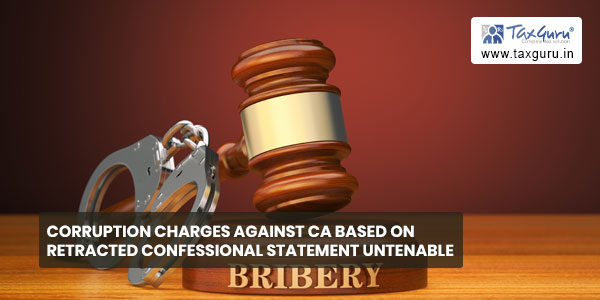 Corruption Charges against CA based on retracted confessional statement untenable