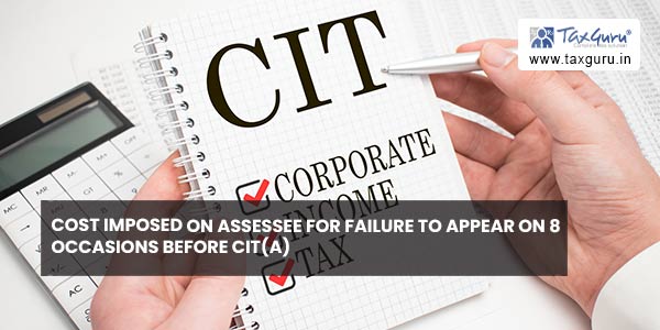 Cost imposed on Assessee for failure to appear on 8 occasions before CIT(A)
