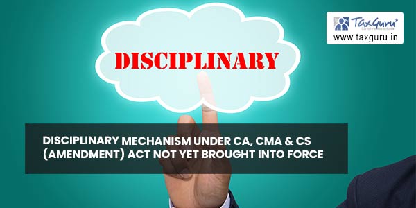 Disciplinary mechanism under CA, CMA & CS (Amendment) Act not yet brought into force