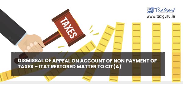 Dismissal of appeal on account of non payment of taxes - ITAT restored matter to CIT(A)