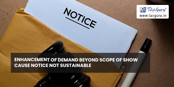 Enhancement of Demand beyond Scope of Show Cause Notice Not Sustainable