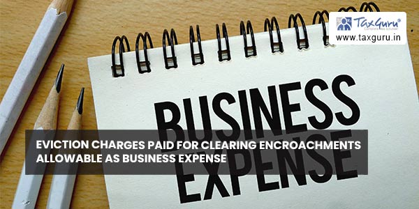 Eviction Charges Paid for clearing encroachments allowable as Business Expense