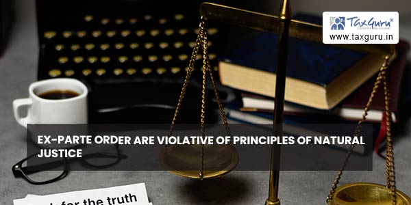 Ex-parte Order are violative of principles of natural justice