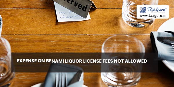 Expense on Benami Liquor License Fees not allowed