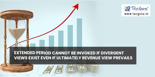 Extended period cannot be invoked if divergent views exist even if ultimately Revenue view prevails