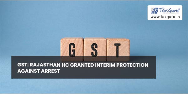 GST: Rajasthan HC granted interim protection against arrest