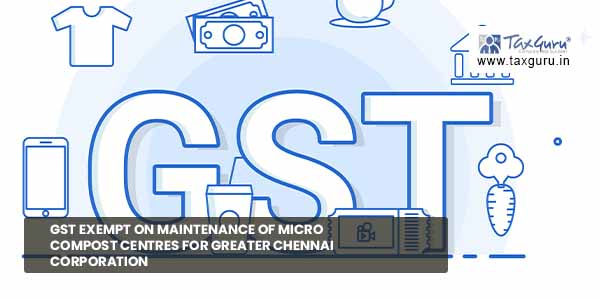 GST exempt on Maintenance of Micro Compost Centres for Greater Chennai Corporation