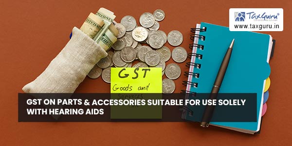 GST on parts & accessories suitable for use solely with hearing aids