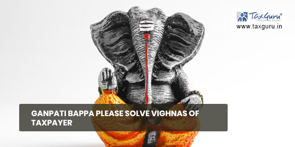 Ganpati bappa please solve Vighnas of taxpayer