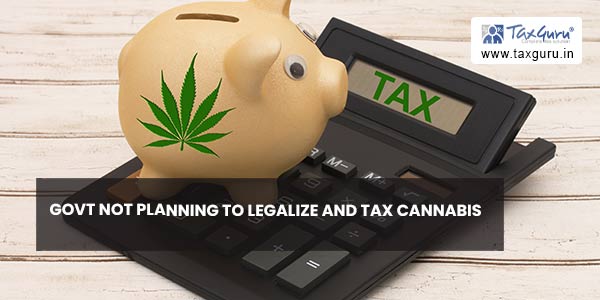 Govt not planning to legalize and tax cannabis