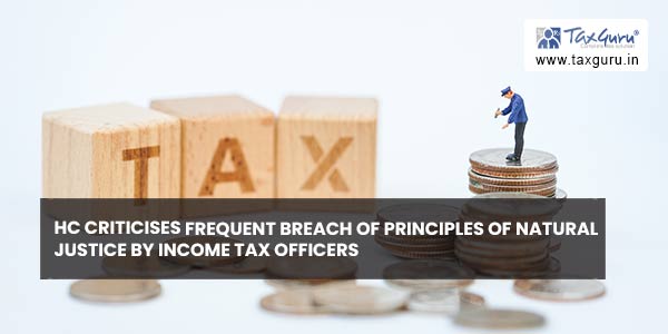 HC criticises frequent breach of principles of natural justice by Income Tax Officers