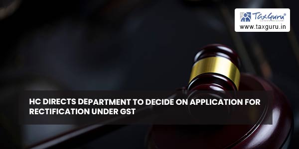 HC directs department to decide on application for rectification under GST