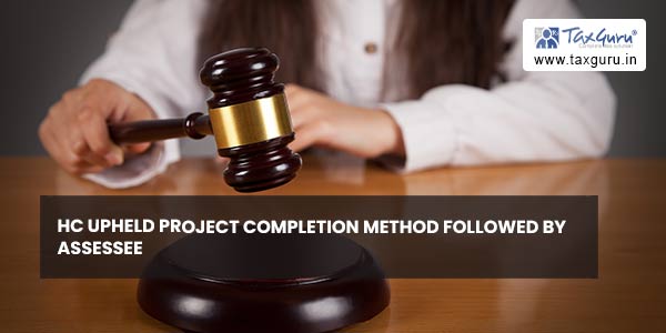 HC upheld project completion method followed by assessee