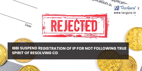 IBBI suspend Registration of IP for not following true spirit of resolving CD