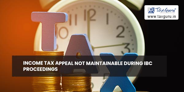 Income Tax Appeal not Maintainable during IBC Proceedings