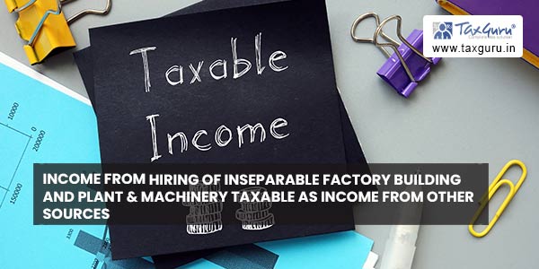 Income from hiring of inseparable factory building and Plant & Machinery taxable as Income from Other Sources