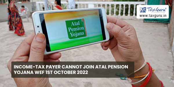 Income-tax payer cannot Join Atal Pension Yojana wef 1st October 2022
