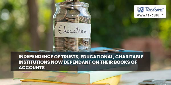 Independence of Trusts, Educational, Charitable Institutions now dependant on their Books of Accounts.