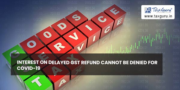 Interest on delayed GST refund cannot be denied for Covid-19