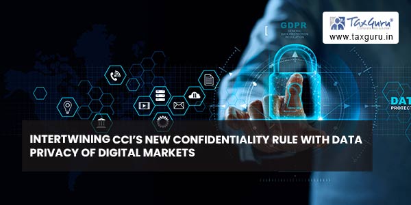 Intertwining CCI’s New Confidentiality Rule with Data Privacy of Digital Markets