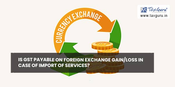 Is GST payable on foreign exchange gainloss in case of import of services