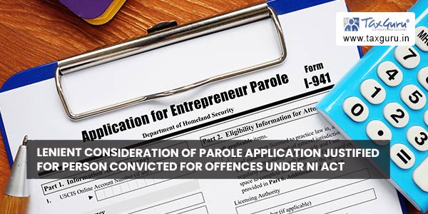 Lenient Consideration of Parole Application justified for Person Convicted for Offences Under NI Act