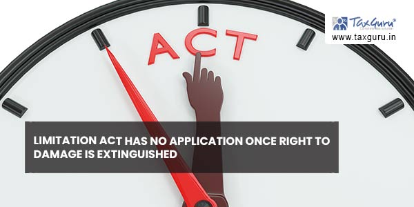 Limitation Act has no application once right to damage is extinguished