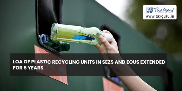 LoA of Plastic Recycling units in SEZs and EOUs extended for 5 years