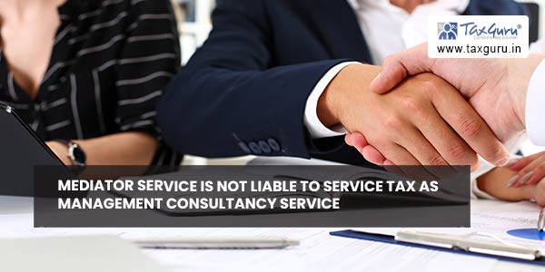 Mediator service not liable to service tax as management consultancy service