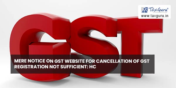 Mere notice on GST website for cancellation of GST registration not sufficient HC